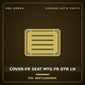 Genuine Mobis COVER-FR SEAT MTG FR OTR LH 880712J000WK for Mohave 2007 HNS Parts Korea